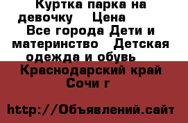 Куртка парка на девочку  › Цена ­ 700 - Все города Дети и материнство » Детская одежда и обувь   . Краснодарский край,Сочи г.